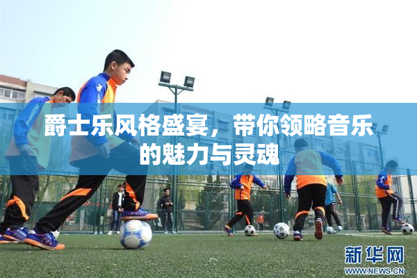 爵士乐风格盛宴，带你领略音乐的魅力与灵魂