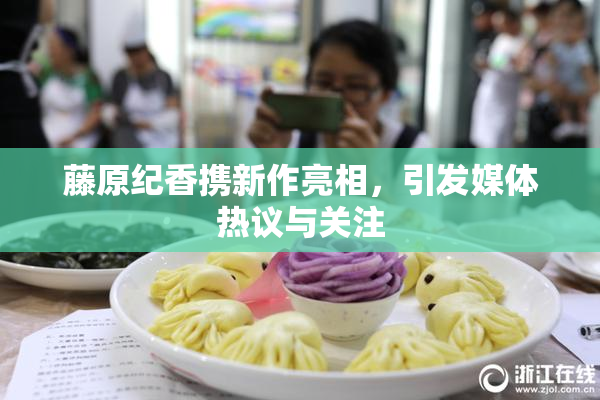 藤原纪香携新作亮相，引发媒体热议与关注
