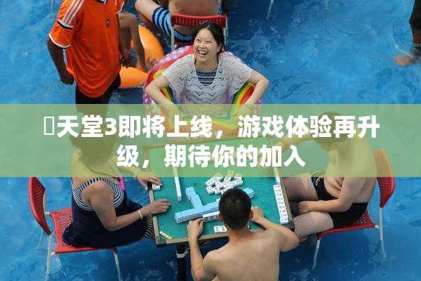 妺天堂3即将上线，游戏体验再升级，期待你的加入