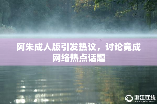 阿朱成人版引发热议，讨论竟成网络热点话题