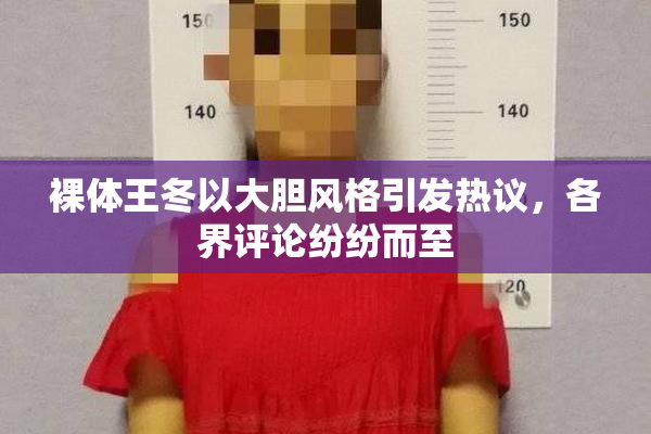 裸体王冬以大胆风格引发热议，各界评论纷纷而至