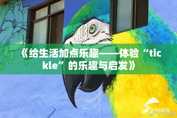《给生活加点乐趣——体验“tickle”的乐趣与启发》