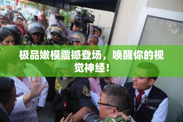 极品嫩模震撼登场，唤醒你的视觉神经！