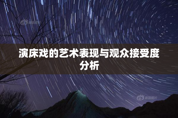 演床戏的艺术表现与观众接受度分析