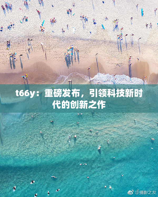 t66y：重磅发布，引领科技新时代的创新之作