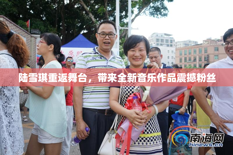 陆雪琪重返舞台，带来全新音乐作品震撼粉丝