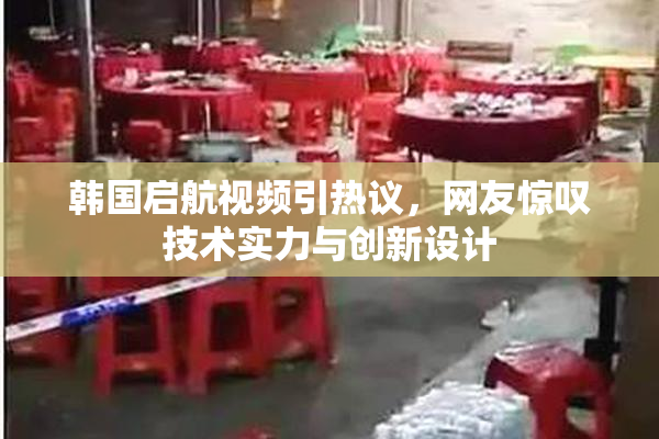 韩国启航视频引热议，网友惊叹技术实力与创新设计