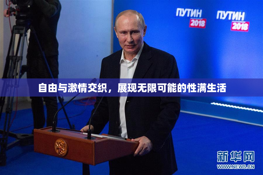 自由与激情交织，展现无限可能的性满生活