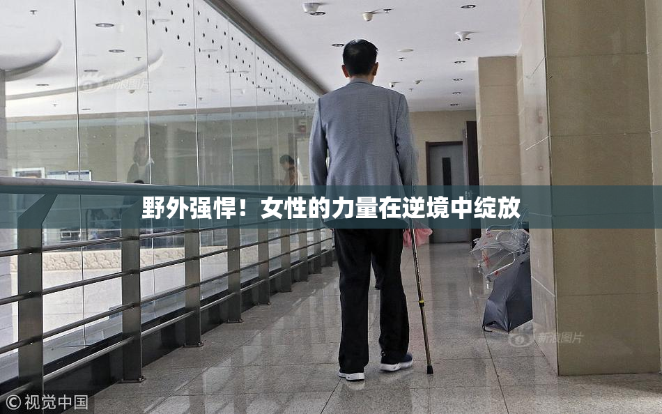 野外强悍！女性的力量在逆境中绽放
