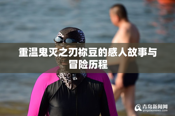 重温鬼灭之刃祢豆的感人故事与冒险历程