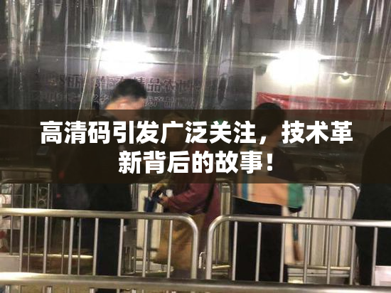 高清码引发广泛关注，技术革新背后的故事！