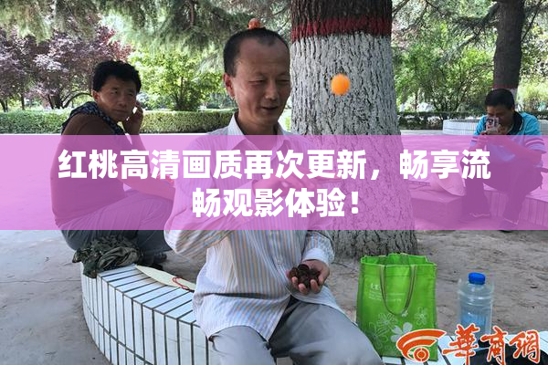 红桃高清画质再次更新，畅享流畅观影体验！