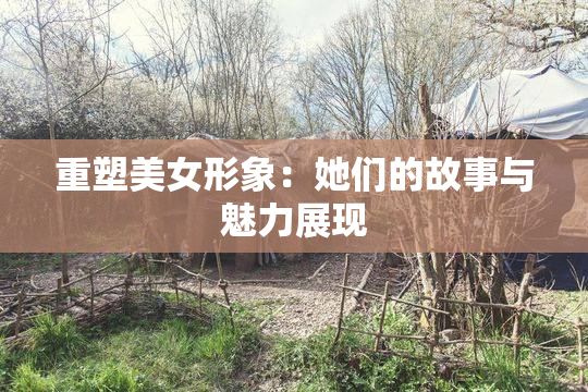 重塑美女形象：她们的故事与魅力展现