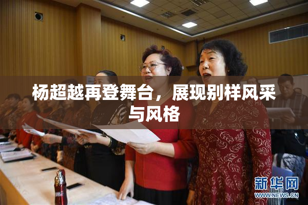 杨超越再登舞台，展现别样风采与风格