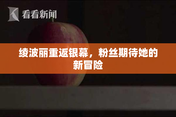 绫波丽重返银幕，粉丝期待她的新冒险