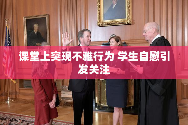课堂上突现不雅行为 学生自慰引发关注