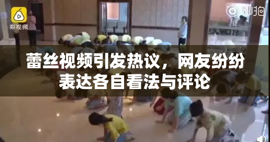 蕾丝视频引发热议，网友纷纷表达各自看法与评论