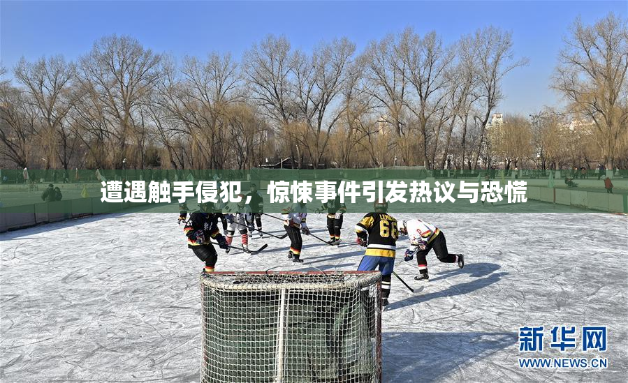 遭遇触手侵犯，惊悚事件引发热议与恐慌