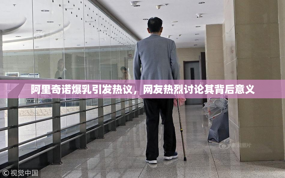阿里奇诺爆乳引发热议，网友热烈讨论其背后意义
