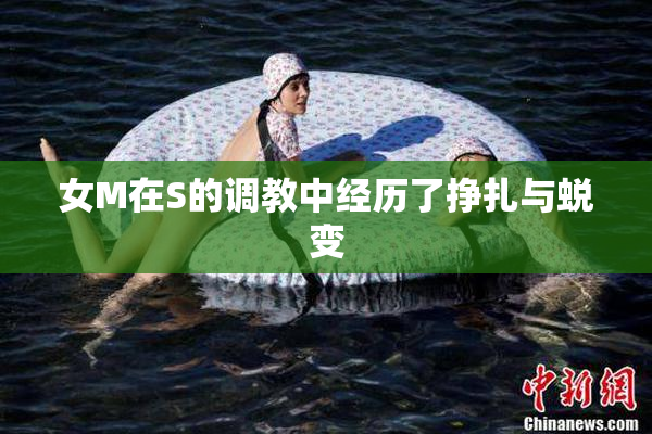 女M在S的调教中经历了挣扎与蜕变