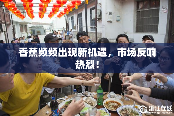 香蕉频频出现新机遇，市场反响热烈！
