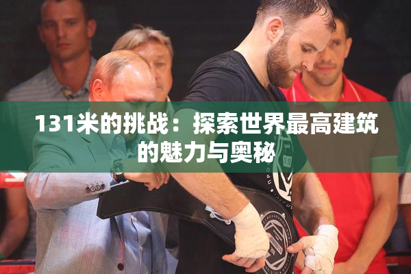 131米的挑战：探索世界最高建筑的魅力与奥秘