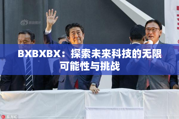 BXBXBX：探索未来科技的无限可能性与挑战