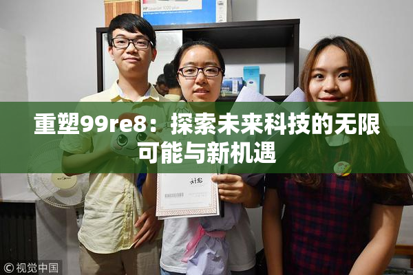 重塑99re8：探索未来科技的无限可能与新机遇