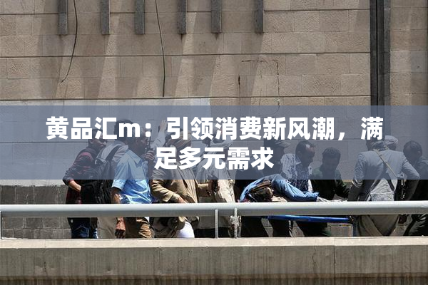 黄品汇m：引领消费新风潮，满足多元需求