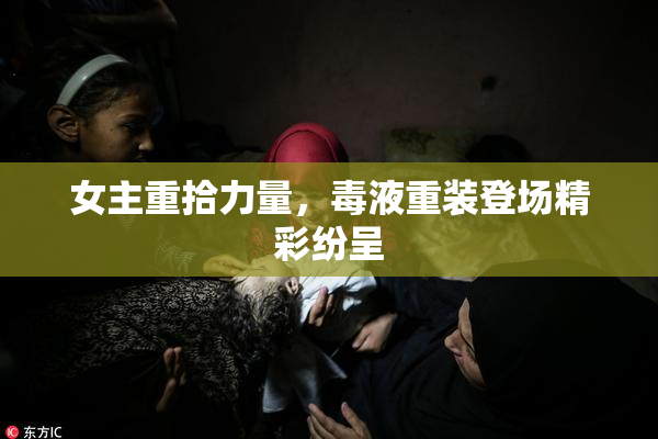 女主重拾力量，毒液重装登场精彩纷呈
