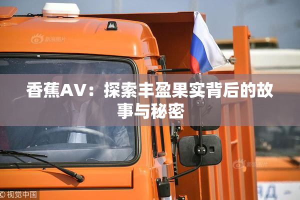 香蕉AV：探索丰盈果实背后的故事与秘密