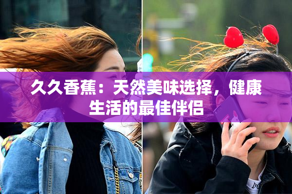 久久香蕉：天然美味选择，健康生活的最佳伴侣