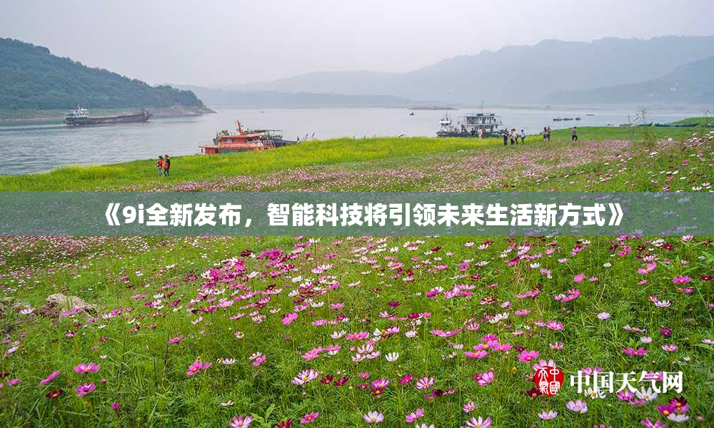 《9i全新发布，智能科技将引领未来生活新方式》
