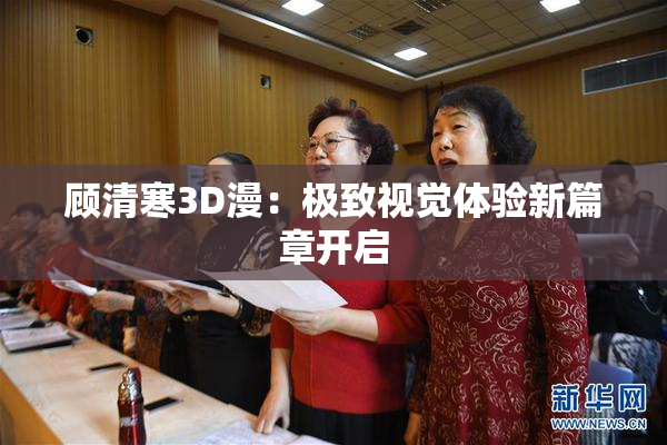 顾清寒3D漫：极致视觉体验新篇章开启