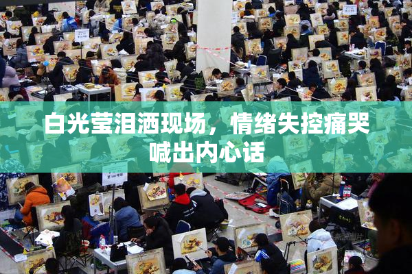 白光莹泪洒现场，情绪失控痛哭喊出内心话