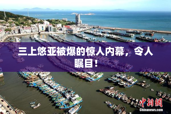 三上悠亚被爆的惊人内幕，令人瞩目！