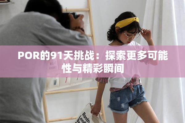 POR的91天挑战：探索更多可能性与精彩瞬间
