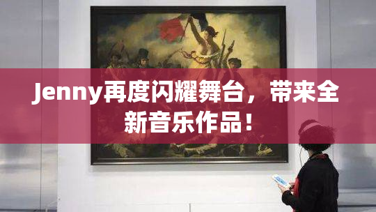 Jenny再度闪耀舞台，带来全新音乐作品！