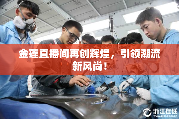 金莲直播间再创辉煌，引领潮流新风尚！