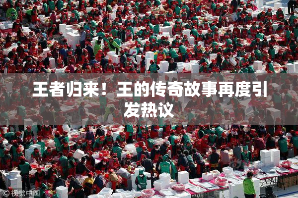 王者归来！王的传奇故事再度引发热议