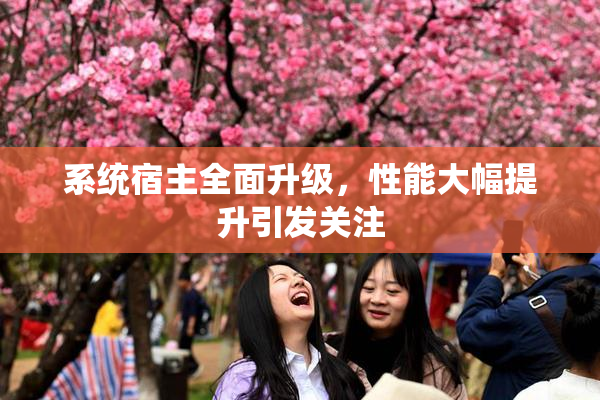 系统宿主全面升级，性能大幅提升引发关注