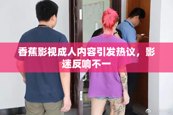 香蕉影视成人内容引发热议，影迷反响不一