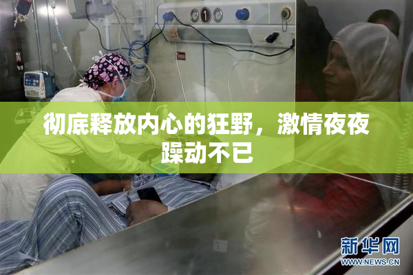 彻底释放内心的狂野，激情夜夜躁动不已