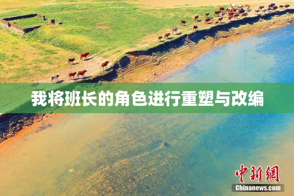 我将班长的角色进行重塑与改编