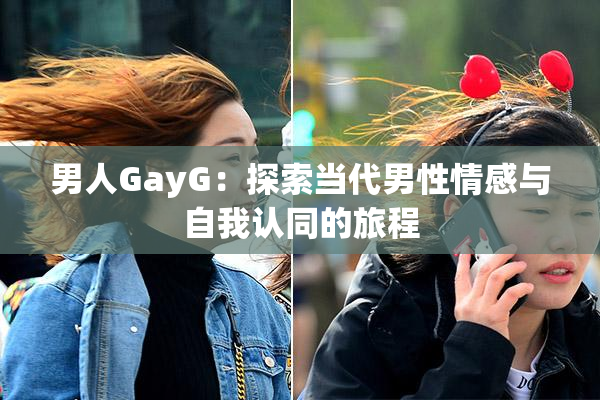 男人GayG：探索当代男性情感与自我认同的旅程