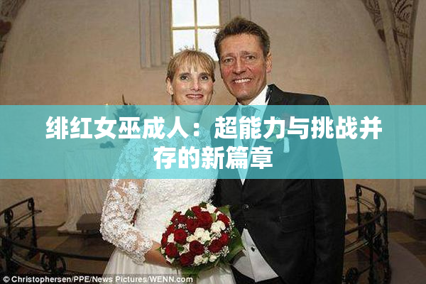 绯红女巫成人：超能力与挑战并存的新篇章