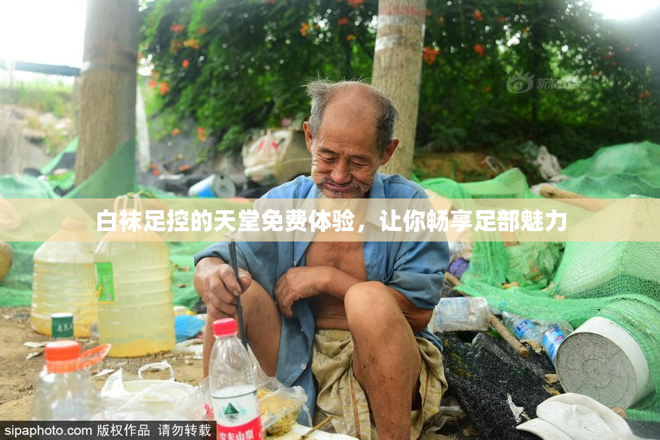 白袜足控的天堂免费体验，让你畅享足部魅力