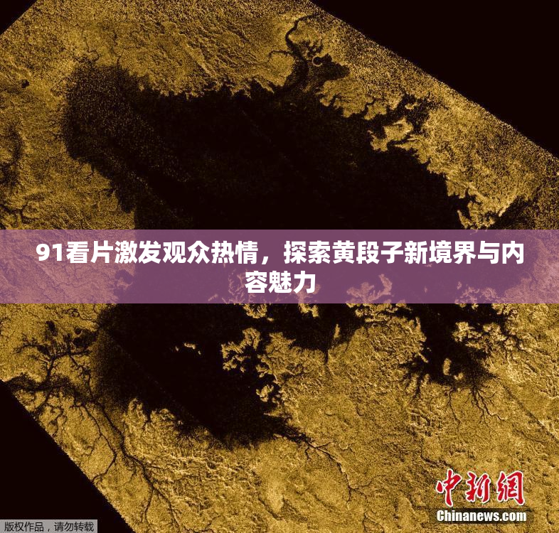 91看片激发观众热情，探索黄段子新境界与内容魅力