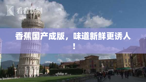 香蕉国产成版，味道新鲜更诱人！