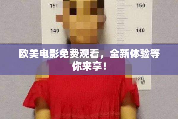 欧美电影免费观看，全新体验等你来享！